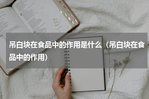 吊白块在食品中的作用是什么（吊白块在食品中的作用）