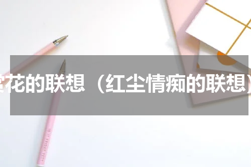 赏花的联想（红尘情痴的联想）