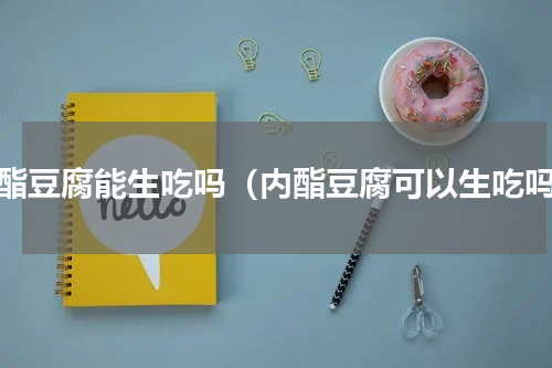 内酯豆腐能生吃吗（内酯豆腐可以生吃吗）