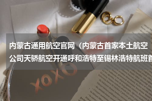 内蒙古通用航空官网（内蒙古首家本土航空公司天骄航空开通呼和浩特至锡林浩特航班首飞圆满成功）