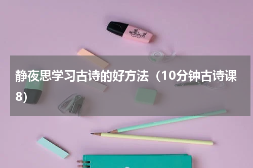 静夜思学习古诗的好方法（10分钟古诗课8）