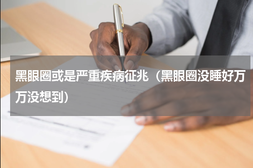 黑眼圈或是严重疾病征兆（黑眼圈没睡好万万没想到）