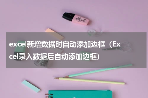 excel新增数据时自动添加边框（Excel录入数据后自动添加边框）