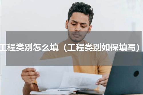 工程类别怎么填（工程类别如保填写）