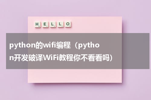 python的wifi编程（python开发破译WiFi教程你不看看吗）