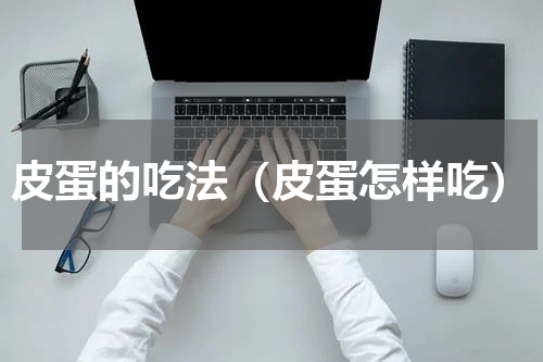 皮蛋的吃法（皮蛋怎样吃）