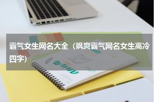 霸气女生网名大全（飒爽霸气网名女生高冷四字）
