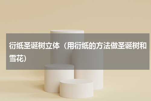 衍纸圣诞树立体（用衍纸的方法做圣诞树和雪花）