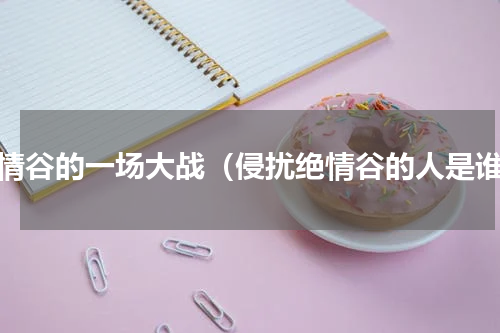 绝情谷的一场大战（侵扰绝情谷的人是谁）