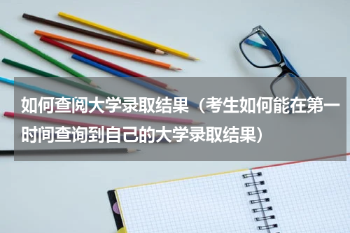 如何查阅大学录取结果（考生如何能在第一时间查询到自己的大学录取结果）