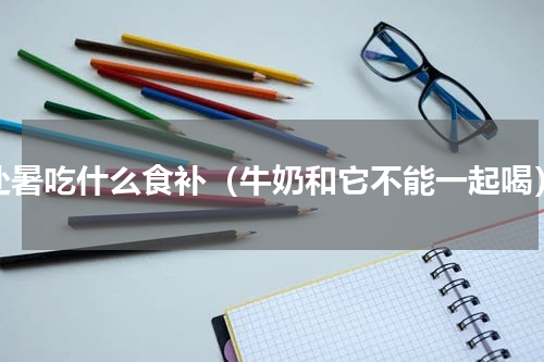 处暑吃什么食补（牛奶和它不能一起喝）
