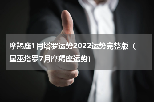 摩羯座1月塔罗运势2022运势完整版（星巫塔罗7月摩羯座运势）