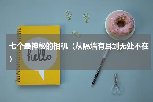 七个最神秘的相机（从隔墙有耳到无处不在）