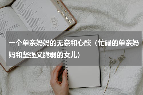 一个单亲妈妈的无奈和心酸（忙碌的单亲妈妈和坚强又脆弱的女儿）