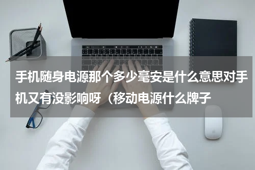 手机随身电源那个多少毫安是什么意思对手机又有没影响呀（移动电源什么牌子