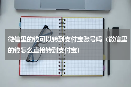 微信里的钱可以转到支付宝账号吗（微信里的钱怎么直接转到支付宝）
