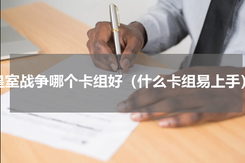 皇室战争哪个卡组好（什么卡组易上手）