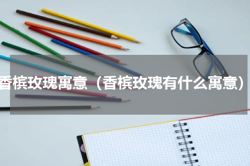 香槟玫瑰寓意（香槟玫瑰有什么寓意）