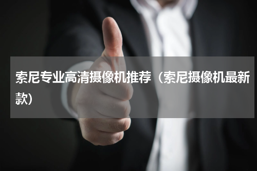 索尼专业高清摄像机推荐（索尼摄像机最新款）