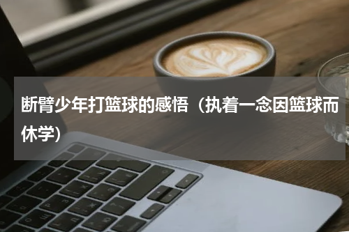 断臂少年打篮球的感悟（执着一念因篮球而休学）