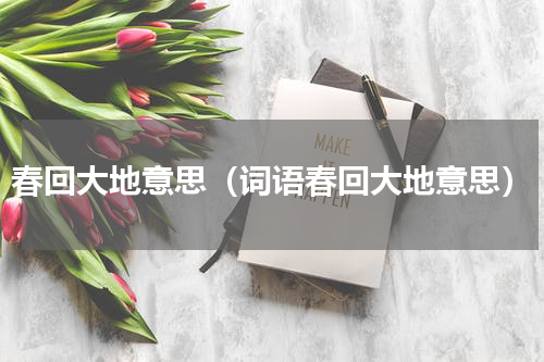 春回大地意思（词语春回大地意思）