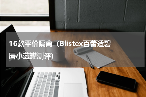 16款平价隔离（Blistex百蕾适碧唇小蓝罐测评）