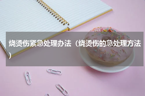 烧烫伤紧急处理办法（烧烫伤的急处理方法）