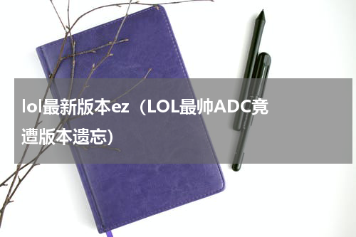 lol最新版本ez（LOL最帅ADC竟遭版本遗忘）