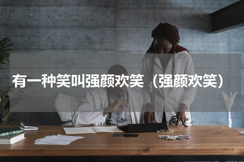 有一种笑叫强颜欢笑（强颜欢笑）