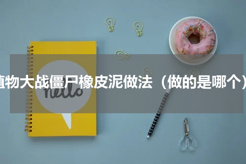 植物大战僵尸橡皮泥做法（做的是哪个）