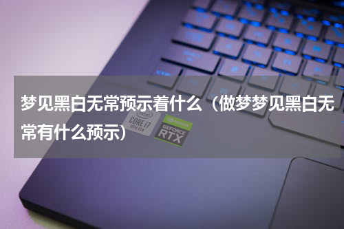 梦见黑白无常预示着什么（做梦梦见黑白无常有什么预示）