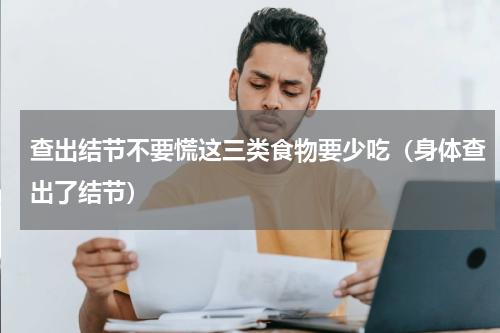 查出结节不要慌这三类食物要少吃（身体查出了结节）