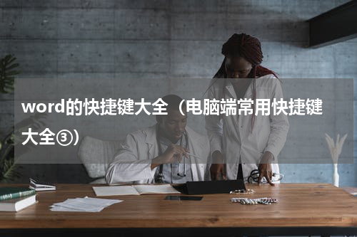word的快捷键大全（电脑端常用快捷键大全③）