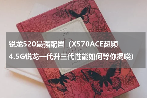 锐龙520最强配置（X570ACE超频4.5G锐龙一代升三代性能如何等你揭晓）