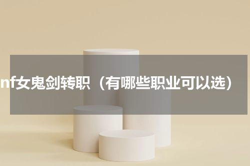 dnf女鬼剑转职（有哪些职业可以选）