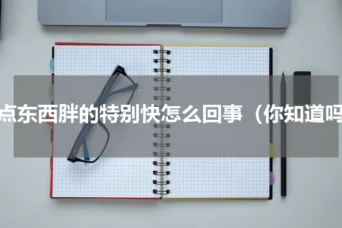 吃点东西胖的特别快怎么回事（你知道吗）