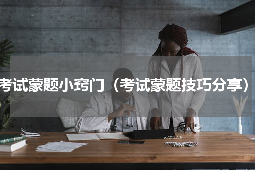 考试蒙题小窍门（考试蒙题技巧分享）