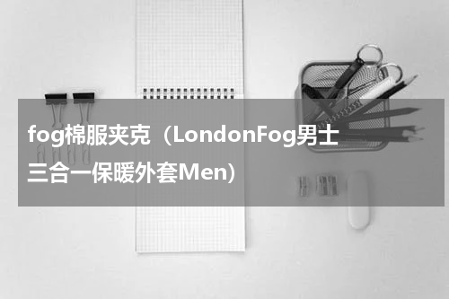 fog棉服夹克（LondonFog男士三合一保暖外套Men）
