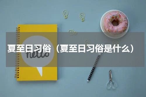 夏至日习俗（夏至日习俗是什么）