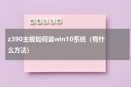 z390主板如何装win10系统（有什么方法）