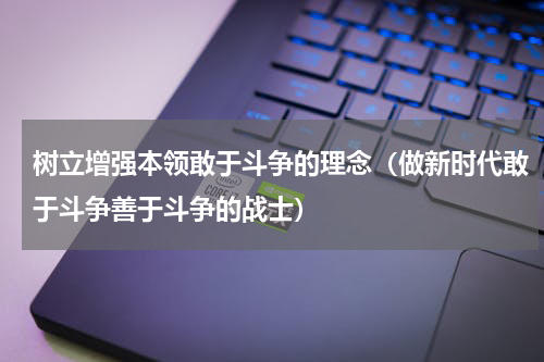 树立增强本领敢于斗争的理念（做新时代敢于斗争善于斗争的战士）
