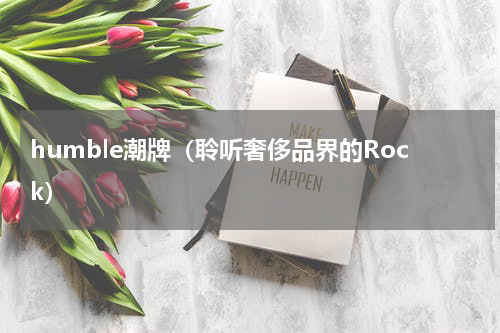 humble潮牌（聆听奢侈品界的Rock）
