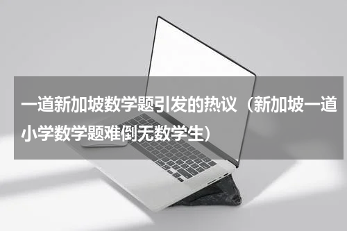 一道新加坡数学题引发的热议（新加坡一道小学数学题难倒无数学生）