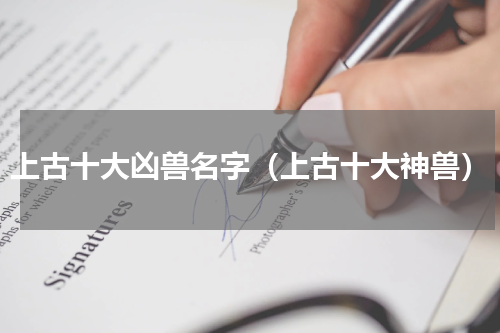 上古十大凶兽名字（上古十大神兽）