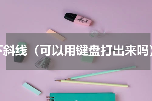 下斜线（可以用键盘打出来吗）