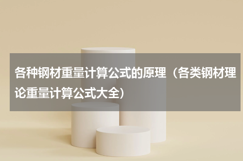 各种钢材重量计算公式的原理（各类钢材理论重量计算公式大全）