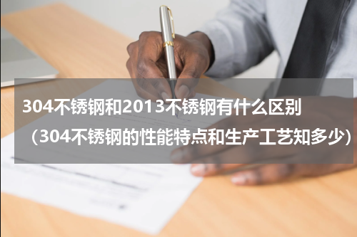 304不锈钢和2013不锈钢有什么区别（304不锈钢的性能特点和生产工艺知多少）