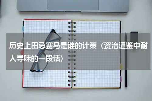 历史上田忌赛马是谁的计策（资治通鉴中耐人寻味的一段话）