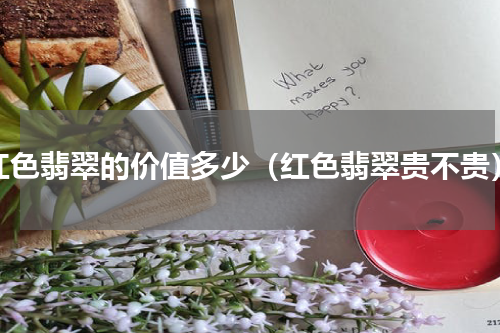 红色翡翠的价值多少（红色翡翠贵不贵）