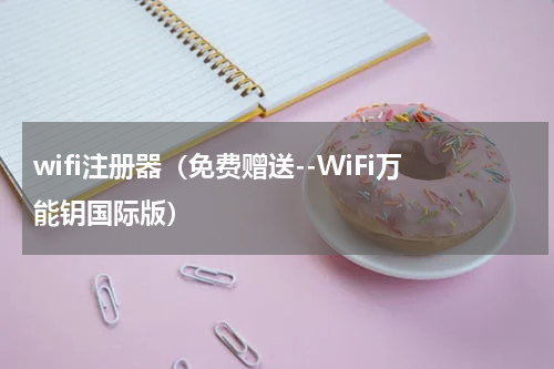 wifi注册器（免费赠送--WiFi万能钥国际版）